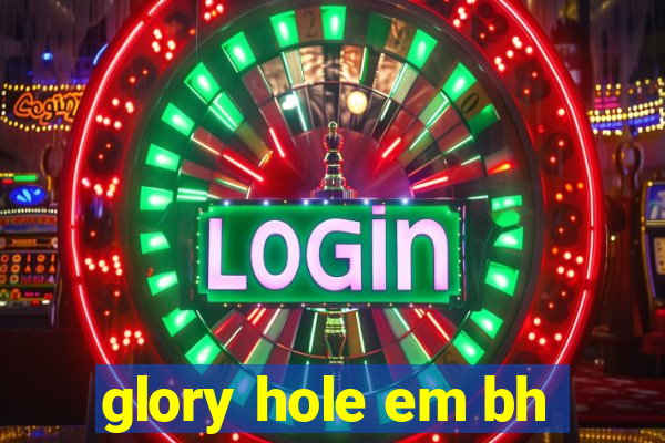 glory hole em bh